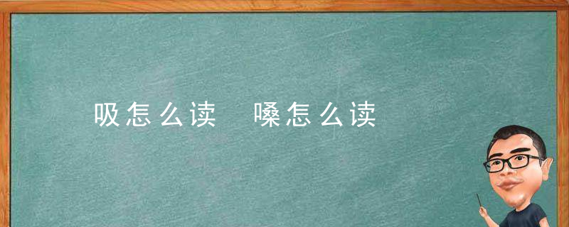 吸怎么读 嗓怎么读